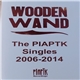 Wooden Wand - The PIAPTK Singles 2006-2014